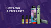 How Long Does a Vape Last? disposable, Pods and Coils
